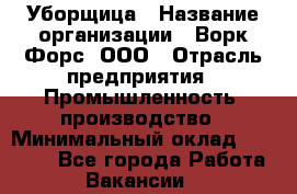 Уборщица › Название организации ­ Ворк Форс, ООО › Отрасль предприятия ­ Промышленность, производство › Минимальный оклад ­ 25 000 - Все города Работа » Вакансии   